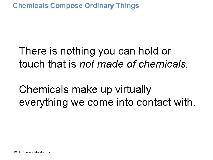 Chemicals Compose Ordinary Things There is nothing you can hold or touch that is