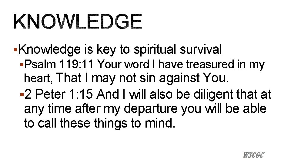 §Knowledge is key to spiritual survival §Psalm 119: 11 Your word I have treasured