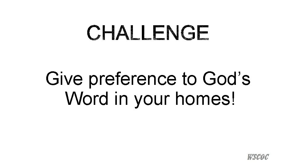 Give preference to God’s Word in your homes! 