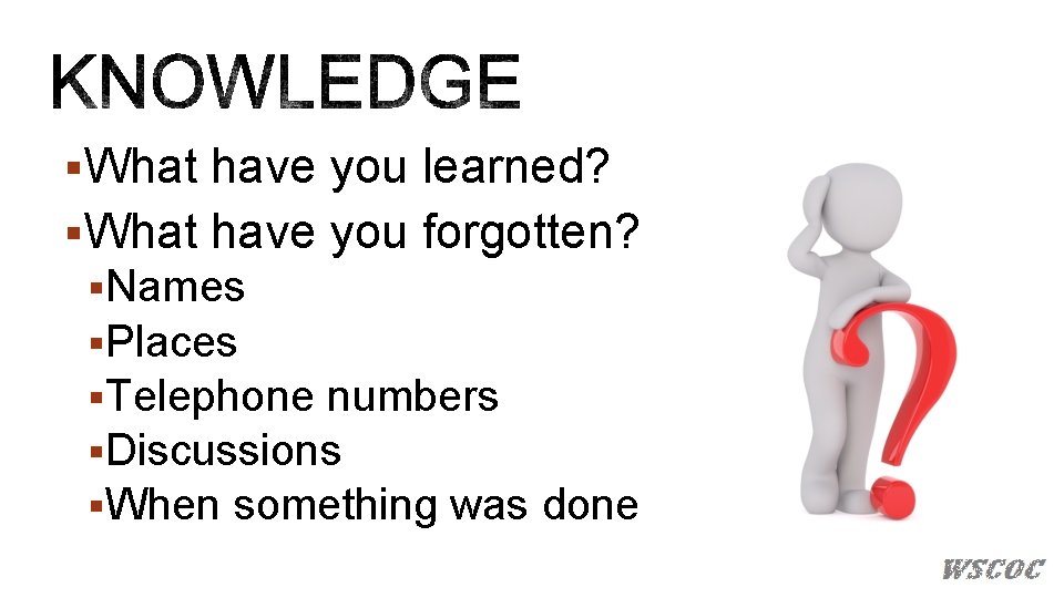 §What have you learned? §What have you forgotten? §Names §Places §Telephone numbers §Discussions §When