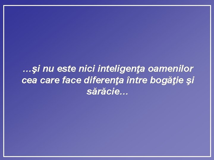 …şi nu este nici inteligenţa oamenilor cea care face diferenţa între bogăţie şi sărăcie…