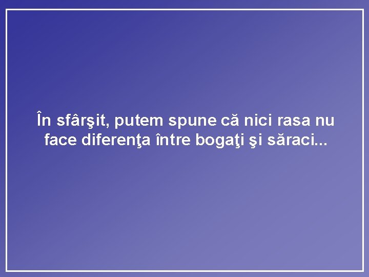 În sfârşit, putem spune că nici rasa nu face diferenţa între bogaţi şi săraci.