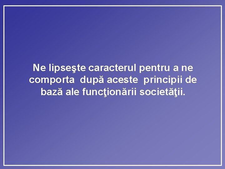 Ne lipseşte caracterul pentru a ne comporta după aceste principii de bază ale funcţionării