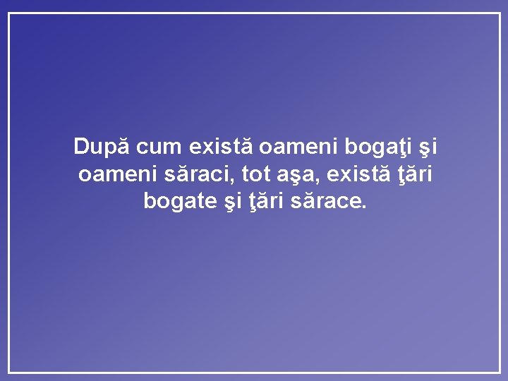 După cum există oameni bogaţi şi oameni săraci, tot aşa, există ţări bogate şi