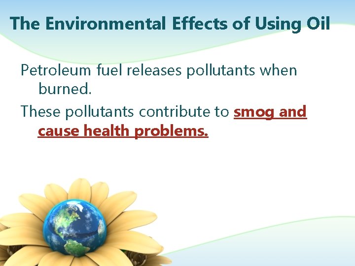 The Environmental Effects of Using Oil Petroleum fuel releases pollutants when burned. These pollutants