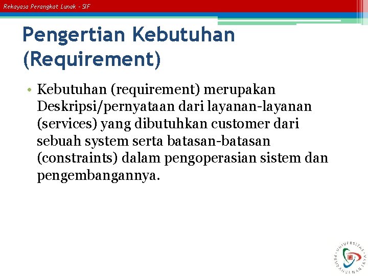 Rekayasa Perangkat Lunak – SIF Pengertian Kebutuhan (Requirement) • Kebutuhan (requirement) merupakan Deskripsi/pernyataan dari