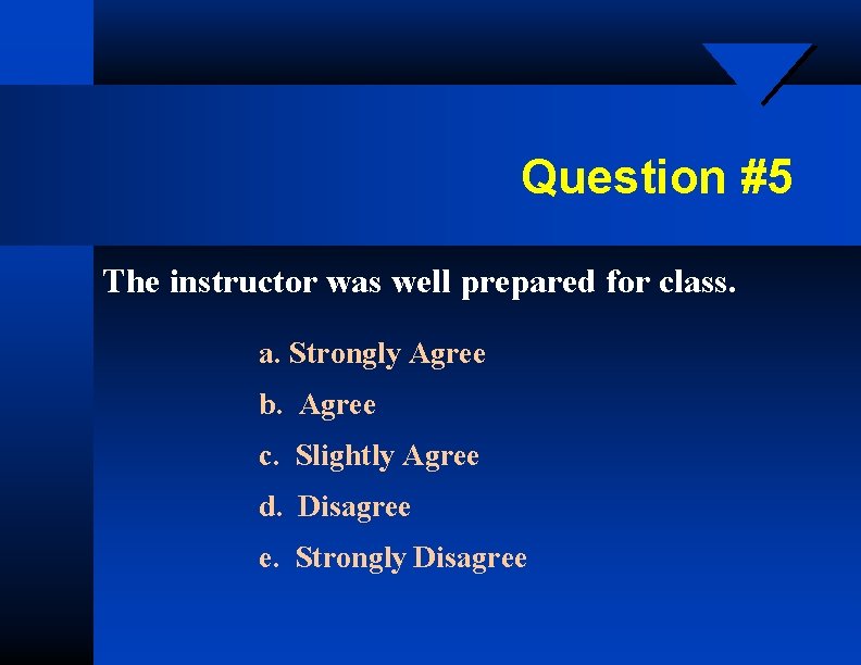 Question #5 The instructor was well prepared for class. a. Strongly Agree b. Agree