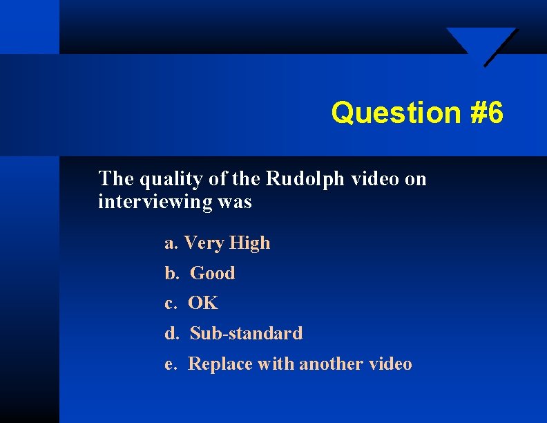 Question #6 The quality of the Rudolph video on interviewing was a. Very High