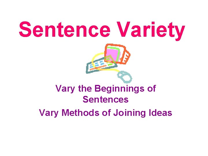 Sentence Variety Vary the Beginnings of Sentences Vary Methods of Joining Ideas 