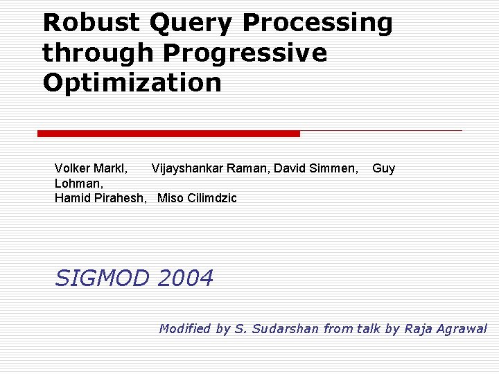 Robust Query Processing through Progressive Optimization Volker Markl, Vijayshankar Raman, David Simmen, Lohman, Hamid