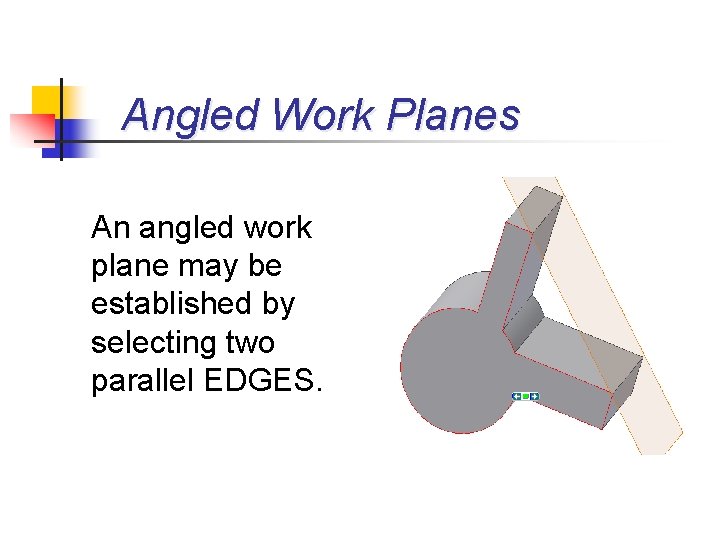 Angled Work Planes An angled work plane may be established by selecting two parallel