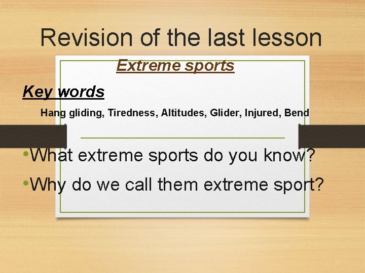 Revision of the last lesson Extreme sports Key words Hang gliding, Tiredness, Altitudes, Glider,