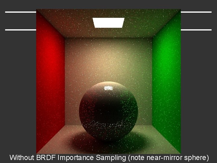 Without BRDF Importance Sampling (note near-mirror sphere) 