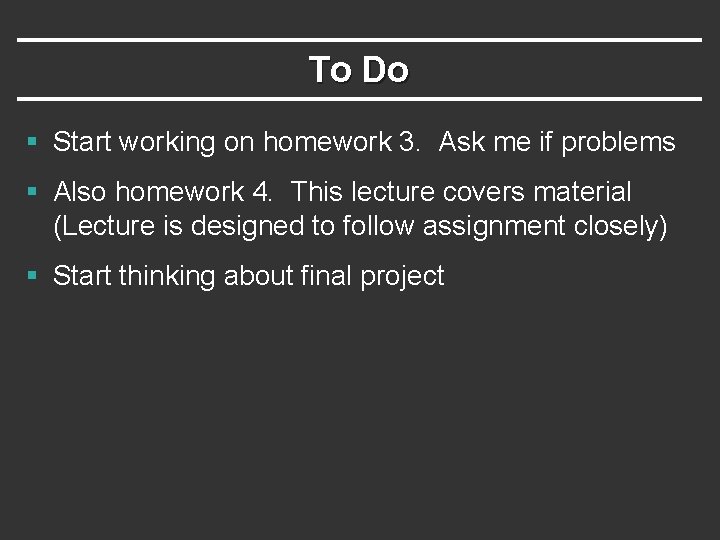 To Do § Start working on homework 3. Ask me if problems § Also