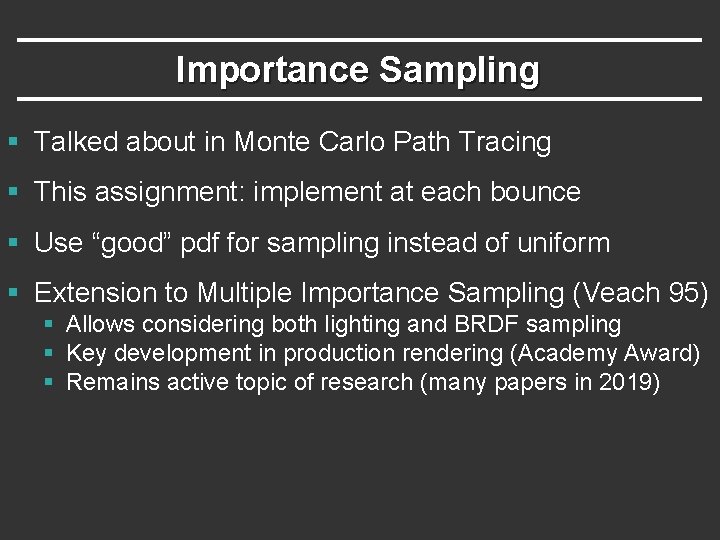 Importance Sampling § Talked about in Monte Carlo Path Tracing § This assignment: implement