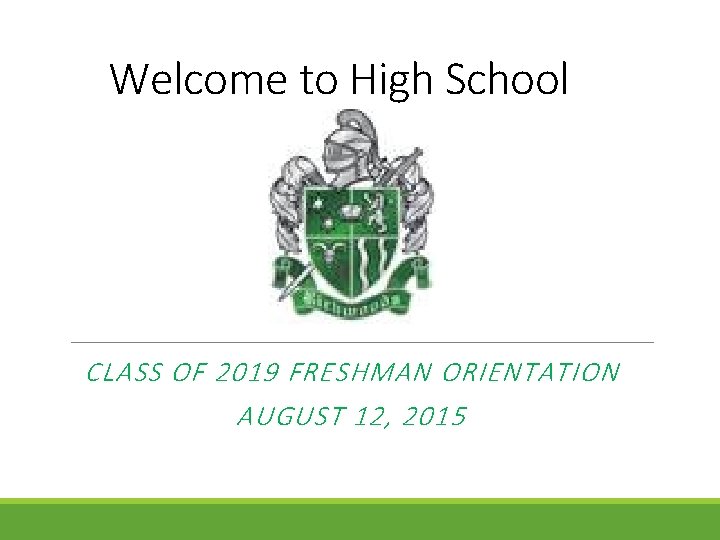 Welcome to High School CLASS OF 2019 FRESHMAN ORIENTATION AUGUST 12, 2015 