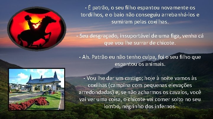 - É patrão, o seu filho espantou novamente os tordilhos, e o baio não - É patrão, o seu filho espantou novamente os tordilhos, e o baio não