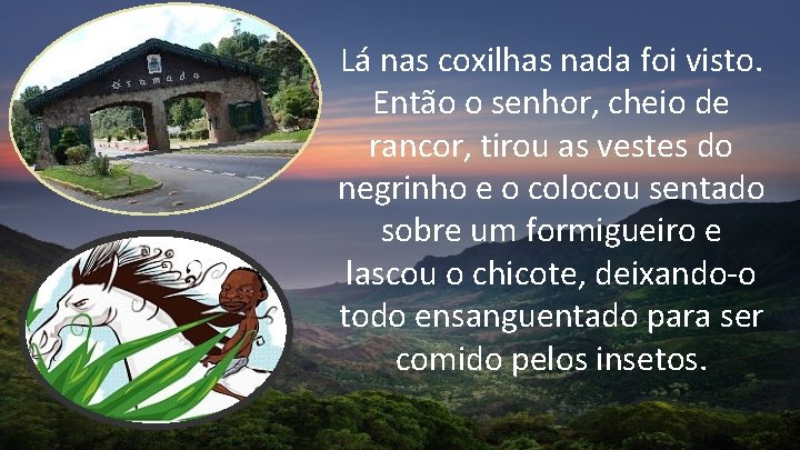 Lá nas coxilhas nada foi visto. Então o senhor, cheio de rancor, tirou as Lá nas coxilhas nada foi visto. Então o senhor, cheio de rancor, tirou as