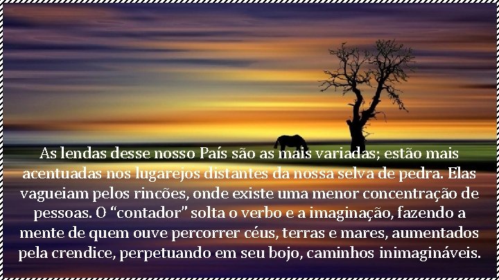 As lendas desse nosso País são as mais variadas; estão mais acentuadas nos lugarejos As lendas desse nosso País são as mais variadas; estão mais acentuadas nos lugarejos