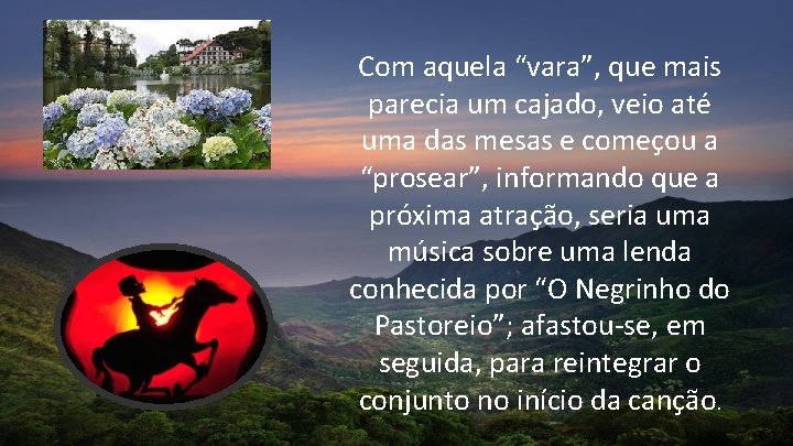 Com aquela “vara”, que mais parecia um cajado, veio até uma das mesas e Com aquela “vara”, que mais parecia um cajado, veio até uma das mesas e