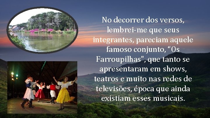 No decorrer dos versos, lembrei-me que seus integrantes, pareciam aquele famoso conjunto, “Os Farroupilhas”, No decorrer dos versos, lembrei-me que seus integrantes, pareciam aquele famoso conjunto, “Os Farroupilhas”,