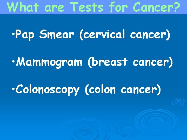 What are Tests for Cancer? • Pap Smear (cervical cancer) • Mammogram (breast cancer)