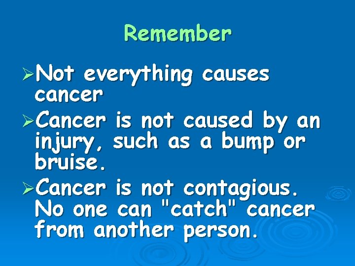 Remember ØNot everything causes cancer ØCancer is not caused by an injury, such as