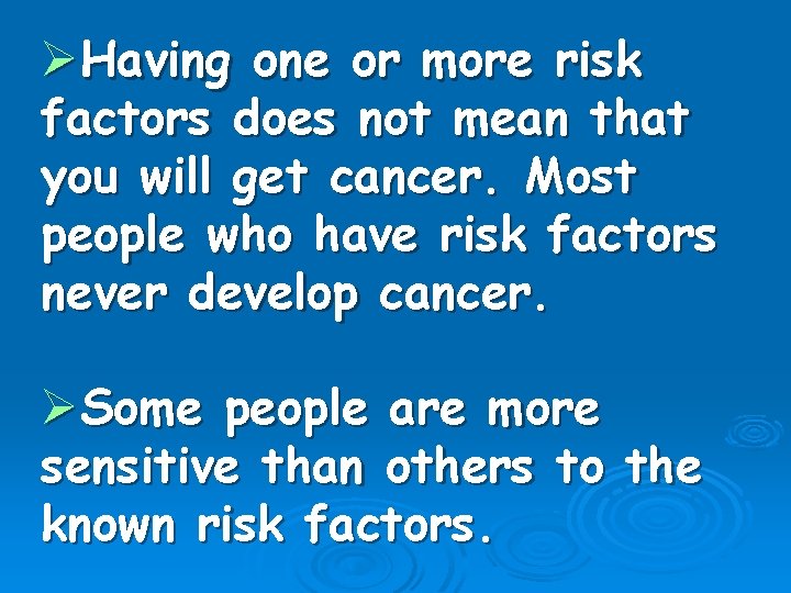 ØHaving one or more risk factors does not mean that you will get cancer.