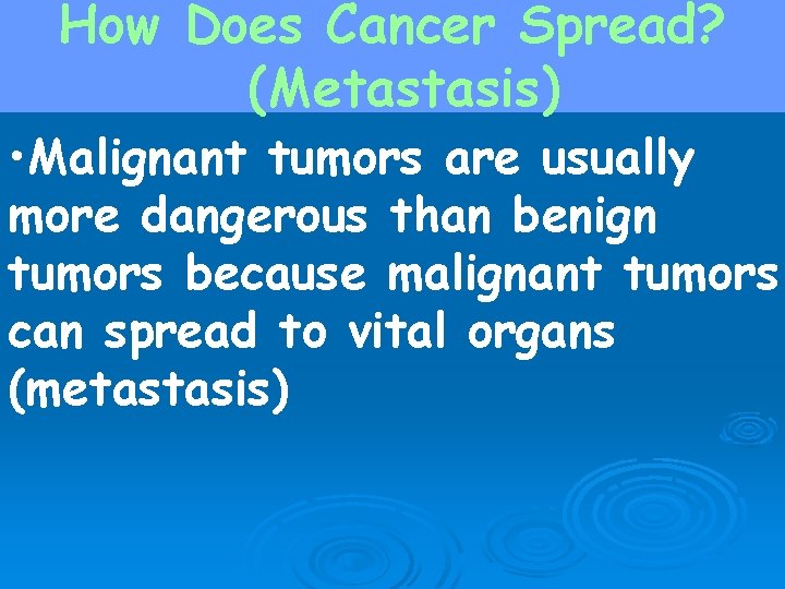 How Does Cancer Spread? (Metastasis) • Malignant tumors are usually more dangerous than benign