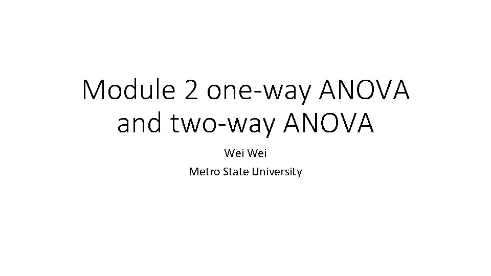 Module 2 one-way ANOVA and two-way ANOVA Wei Metro State University 