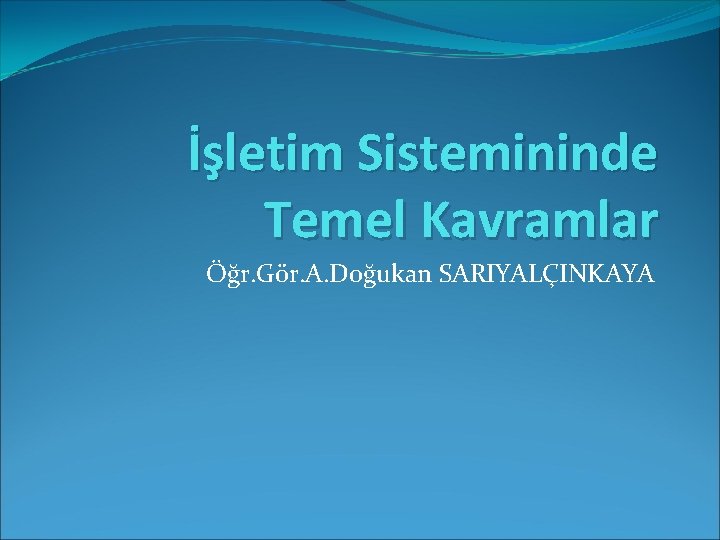 İşletim Sistemininde Temel Kavramlar Öğr. Gör. A. Doğukan SARIYALÇINKAYA 