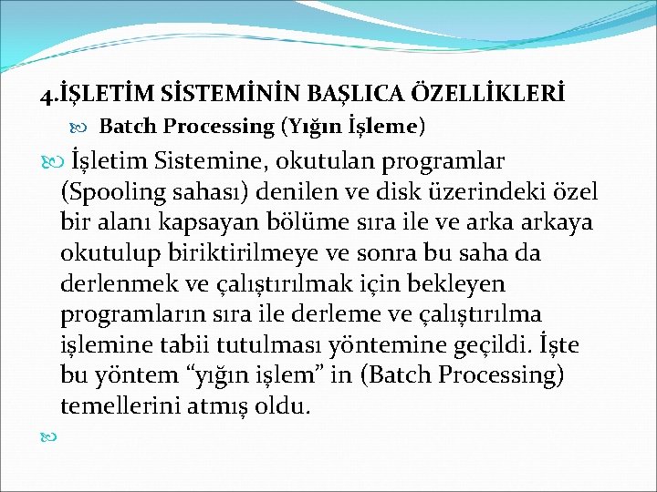 4. İŞLETİM SİSTEMİNİN BAŞLICA ÖZELLİKLERİ Batch Processing (Yığın İşleme) İşletim Sistemine, okutulan programlar (Spooling