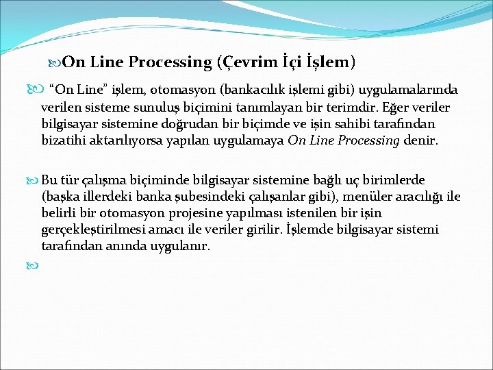  On Line Processing (Çevrim İçi İşlem) “On Line” işlem, otomasyon (bankacılık işlemi gibi)