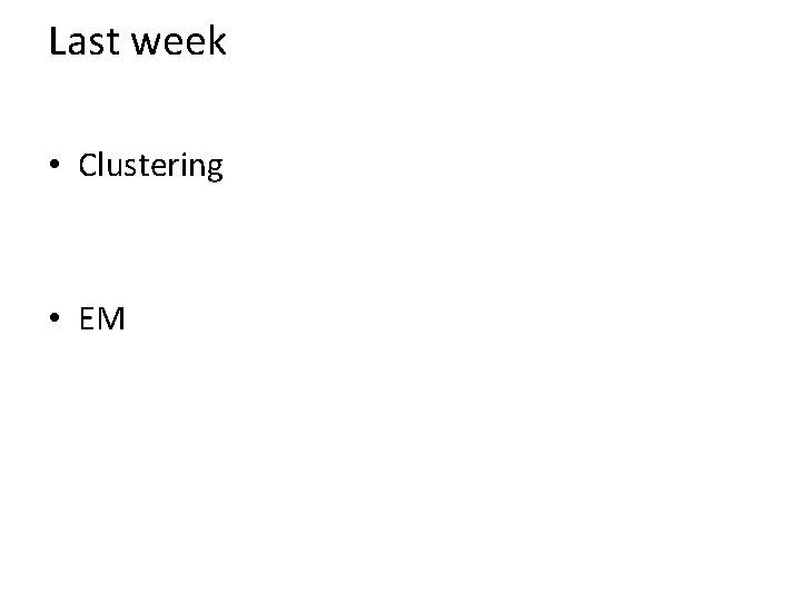 Last week • Clustering • EM 