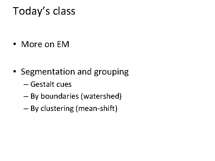 Today’s class • More on EM • Segmentation and grouping – Gestalt cues –