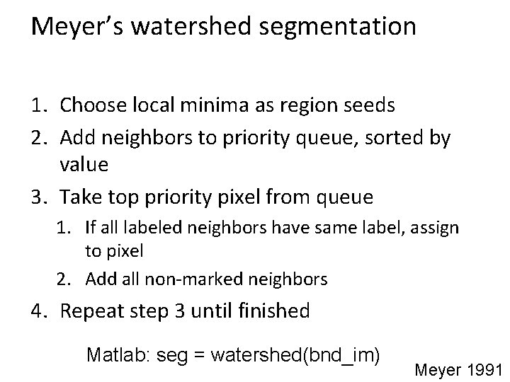 Meyer’s watershed segmentation 1. Choose local minima as region seeds 2. Add neighbors to