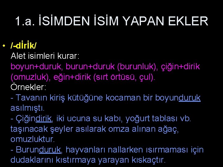 1. a. İSİMDEN İSİM YAPAN EKLER • /-dİrİk/ Alet isimleri kurar: boyun+duruk, burun+duruk (burunluk),