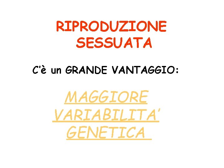 RIPRODUZIONE SESSUATA C’è un GRANDE VANTAGGIO: MAGGIORE VARIABILITA’ GENETICA 