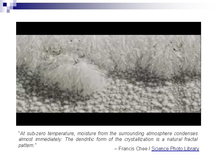 “At sub-zero temperature, moisture from the surrounding atmosphere condenses almost immediately. The dendritic form