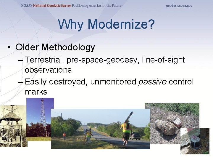 Why Modernize? • Older Methodology – Terrestrial, pre-space-geodesy, line-of-sight observations – Easily destroyed, unmonitored