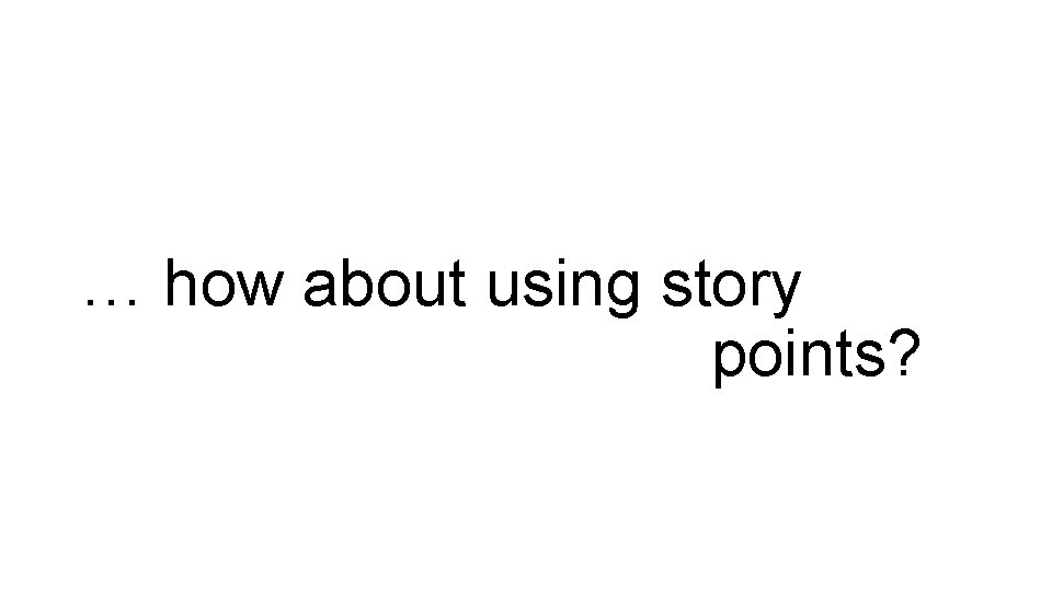 … how about using story points? 