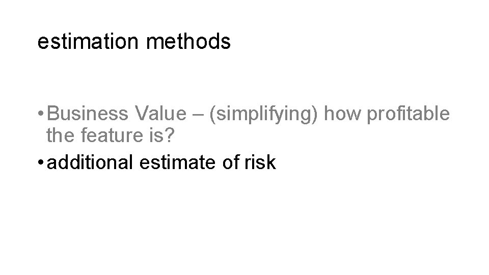 estimation methods • Business Value – (simplifying) how profitable the feature is? • additional