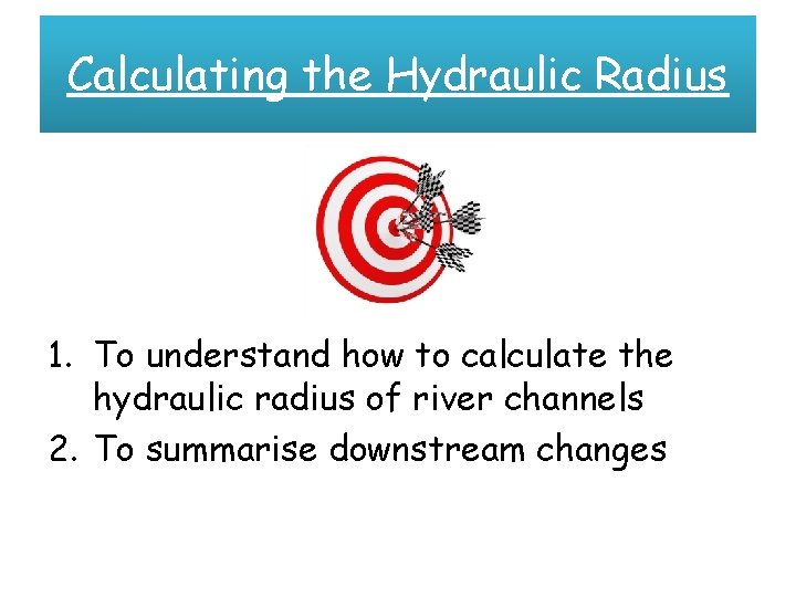 Calculating the Hydraulic Radius 1. To understand how to calculate the hydraulic radius of