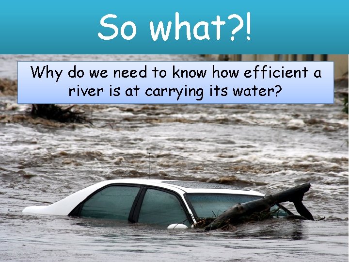 So what? ! Why do we need to know how efficient a river is