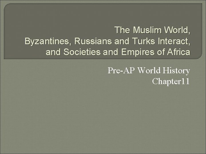 The Muslim World, Byzantines, Russians and Turks Interact, and Societies and Empires of Africa