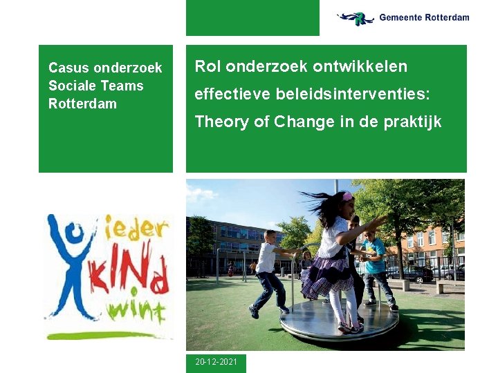 Casus onderzoek Sociale Teams Rotterdam Rol onderzoek ontwikkelen effectieve beleidsinterventies: Theory of Change in