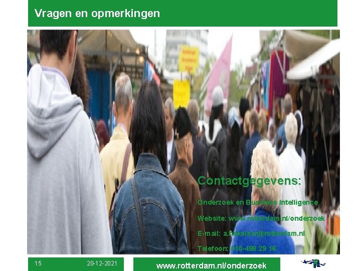 Vragen en opmerkingen Contactgegevens: Onderzoek en Business Intelligence Website: www. rotterdam. nl/onderzoek E-mail: a.