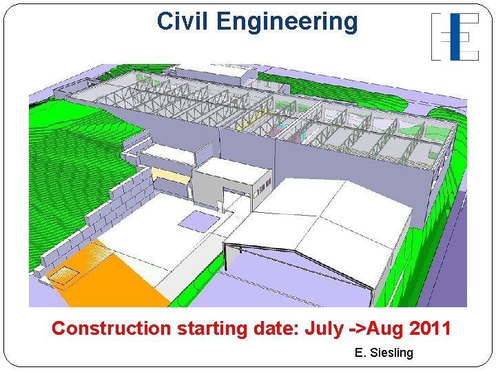 Civil Engineering Construction starting date: July ->Aug 2011 E. Siesling 