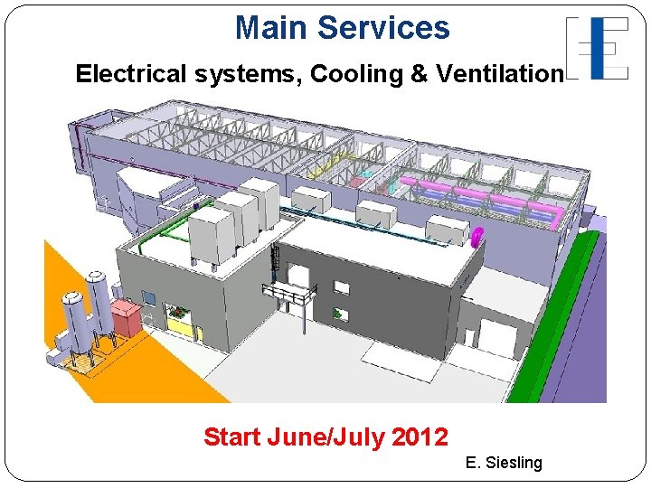 Main Services Electrical systems, Cooling & Ventilation Start June/July 2012 E. Siesling 