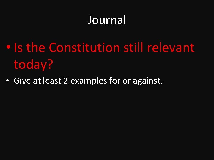 Journal • Is the Constitution still relevant today? • Give at least 2 examples